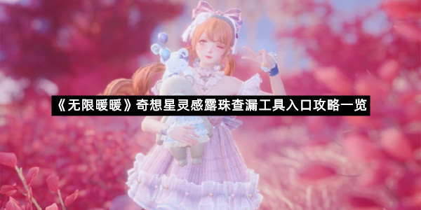 《无限暖暖》奇想星灵感露珠查漏工具入口攻略一览