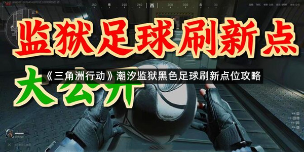 《三角洲行动》潮汐监狱黑色足球刷新点位攻略