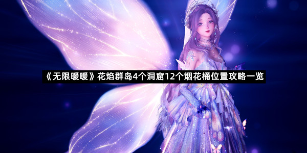 《无限暖暖》花焰群岛4个洞窟12个烟花桶位置攻略一览