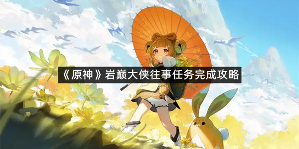 《原神》岩巅大侠往事任务完成攻略