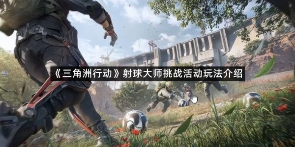 《三角洲行动》射球大师挑战活动玩法介绍
