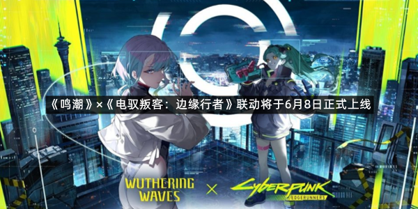《鸣潮》×《电驭叛客：边缘行者》联动将于6月8日正式上线
