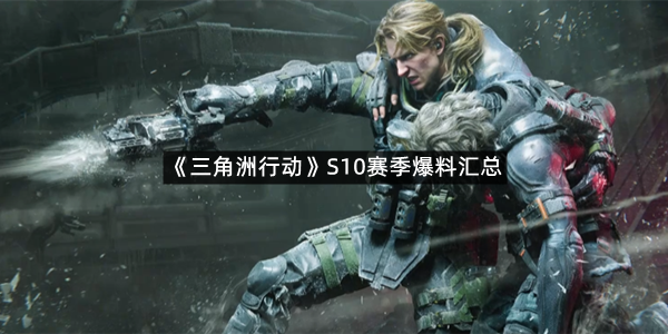 《三角洲行动》S10赛季爆料汇总