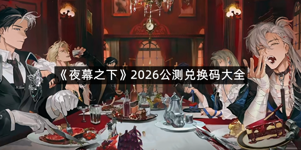 《夜幕之下》2026公测兑换码大全