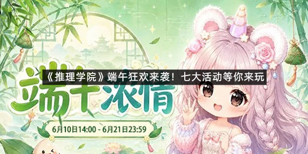 《推理学院》端午狂欢来袭！七大活动等你来玩