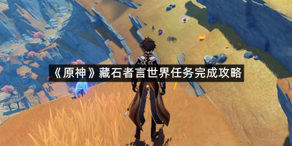 《原神》藏石者言世界任务完成攻略
