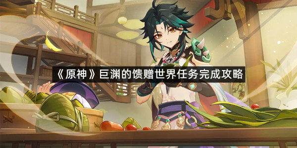 《原神》巨渊的馈赠世界任务完成攻略
