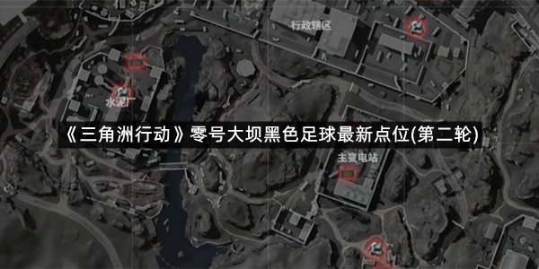 《三角洲行动》零号大坝黑色足球最新点位(第二轮)