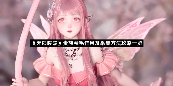 《无限暖暖》贵族卷毛作用及采集方法攻略一览