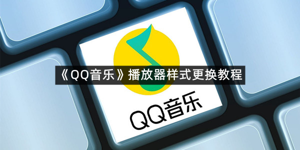 《QQ音乐》播放器样式更换教程