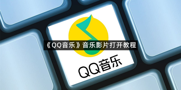 《QQ音乐》音乐影片打开教程