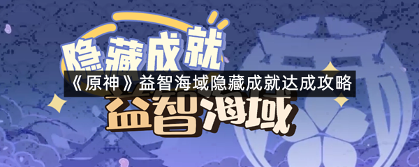 《原神》益智海域隐藏成就达成攻略