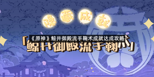 《原神》鲸井御殿流手鞠术成就达成攻略