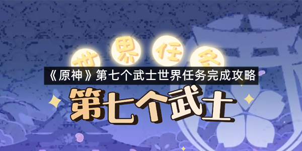 《原神》第七个武士世界任务完成攻略