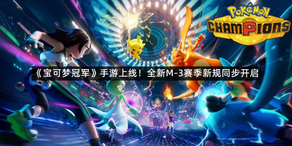 《宝可梦冠军》手游上线！全新M-3赛季新规同步开启