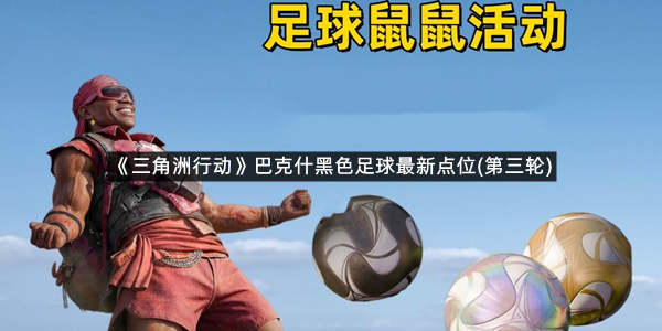 《三角洲行动》巴克什黑色足球最新点位(第三轮)