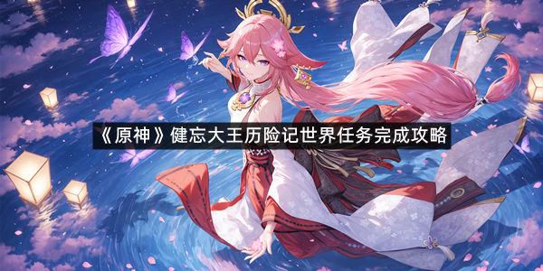 《原神》健忘大王历险记世界任务完成攻略