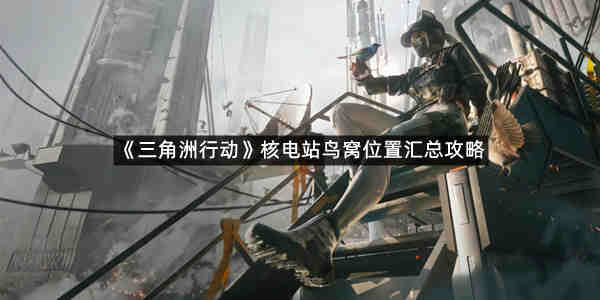 《三角洲行动》核电站鸟窝位置汇总攻略