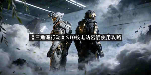 《三角洲行动》S10核电站密钥使用攻略
