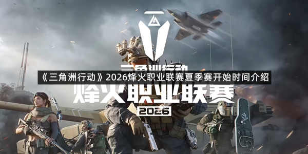《三角洲行动》2026烽火职业联赛夏季赛开始时间介绍