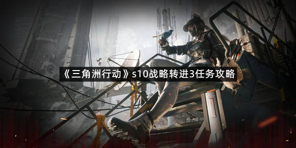 《三角洲行动》s10战略转进3任务攻略