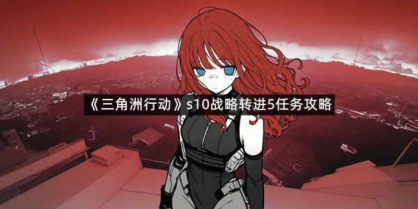 《三角洲行动》s10战略转进5任务攻略