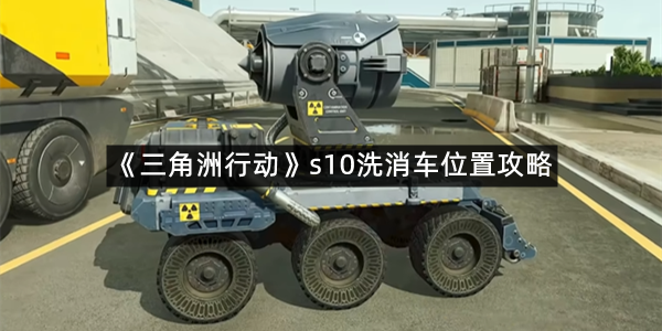 《三角洲行动》s10洗消车位置攻略