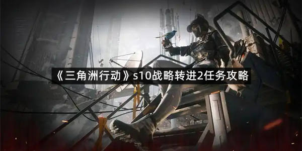 《三角洲行动》s10战略转进2任务攻略