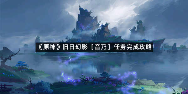 《原神》旧日幻影［音乃］任务完成攻略
