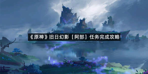 《原神》旧日幻影［阿部］任务完成攻略