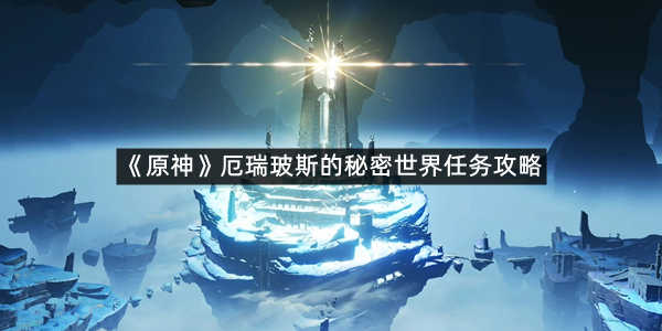 《原神》厄瑞玻斯的秘密世界任务攻略