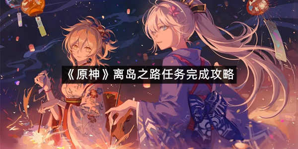 《原神》离岛之路任务完成攻略