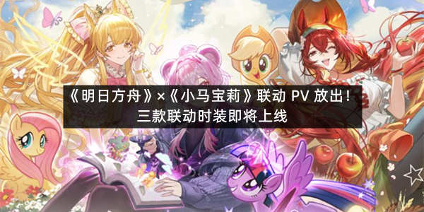 《明日方舟》×《小马宝莉》联动 PV 放出！三款联动时装即将上线