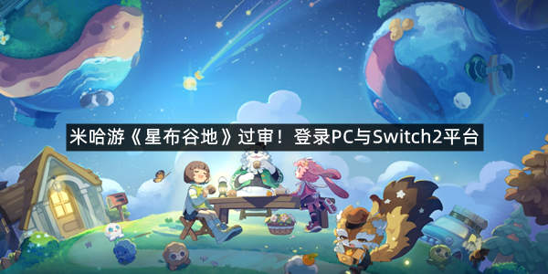 米哈游《星布谷地》过审！登录PC与Switch2平台