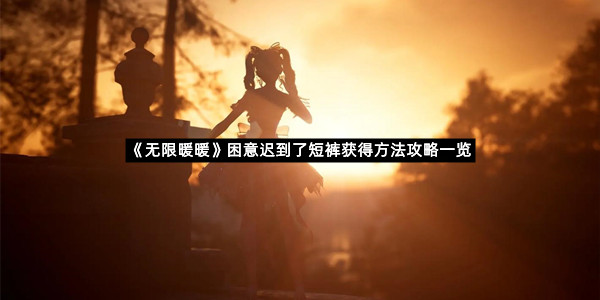 《无限暖暖》困意迟到了短裤获得方法攻略一览