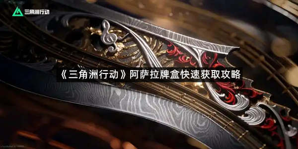 《三角洲行动》阿萨拉牌盒快速获取攻略