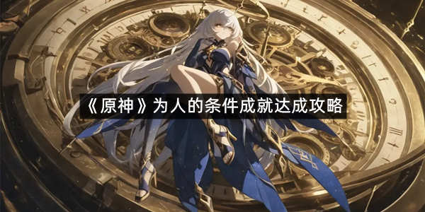 《原神》为人的条件成就达成攻略