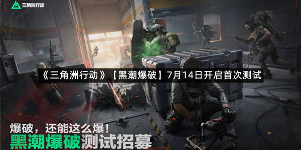 《三角洲行动》【黑潮爆破】7月14日开启首次测试