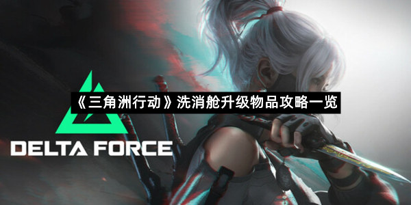《三角洲行动》洗消舱升级物品攻略一览