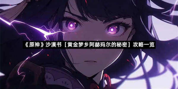 《原神》沙漠书［黄金梦乡阿赫玛尔的秘密］攻略一览