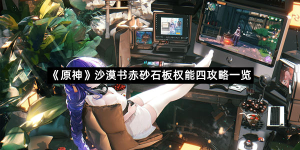 《原神》沙漠书赤砂石板权能四攻略一览