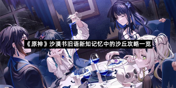 《原神》沙漠书旧语新知记忆中的沙丘攻略一览