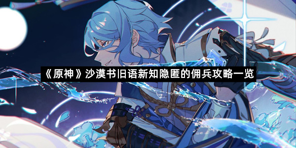 《原神》沙漠书旧语新知隐匿的佣兵攻略一览