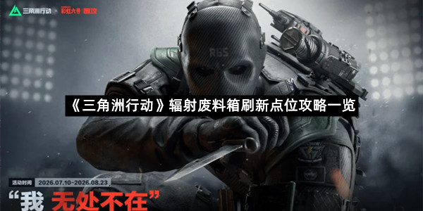 《三角洲行动》辐射废料箱刷新点位攻略一览