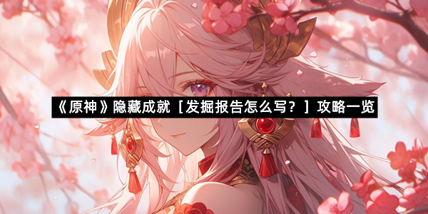 《原神》隐藏成就［发掘报告怎么写？］攻略一览