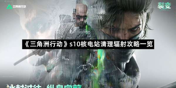《三角洲行动》s10核电站清理辐射攻略一览