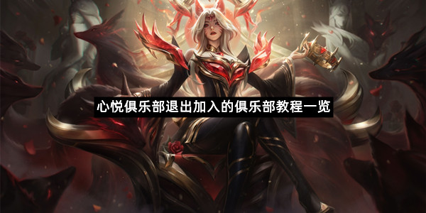 《心悦俱乐部》退出加入的俱乐部教程一览