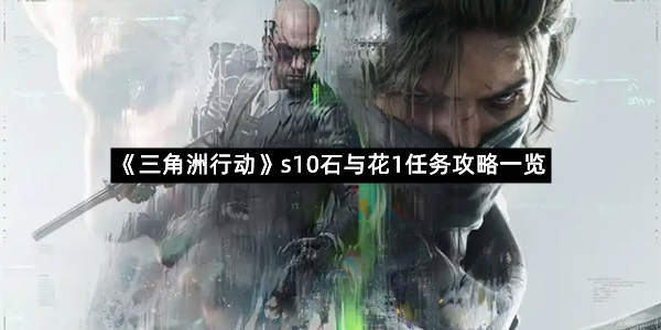 《三角洲行动》s10石与花1任务攻略一览