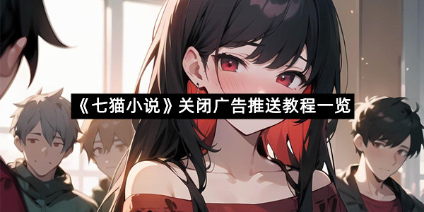 《七猫小说》关闭广告推送教程一览