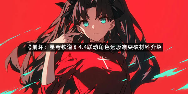 《崩坏：星穹铁道》4.4联动角色远坂凛突破材料介绍